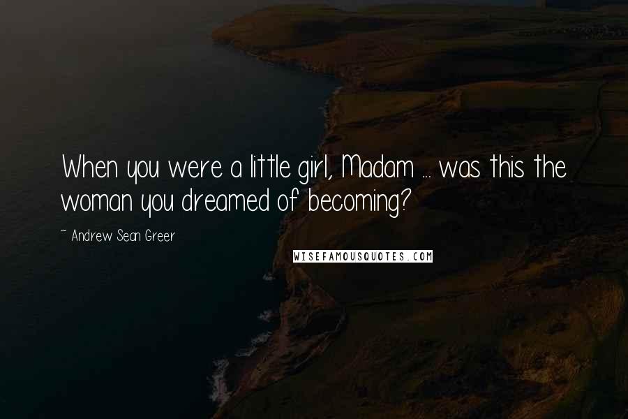 Andrew Sean Greer Quotes: When you were a little girl, Madam ... was this the woman you dreamed of becoming?