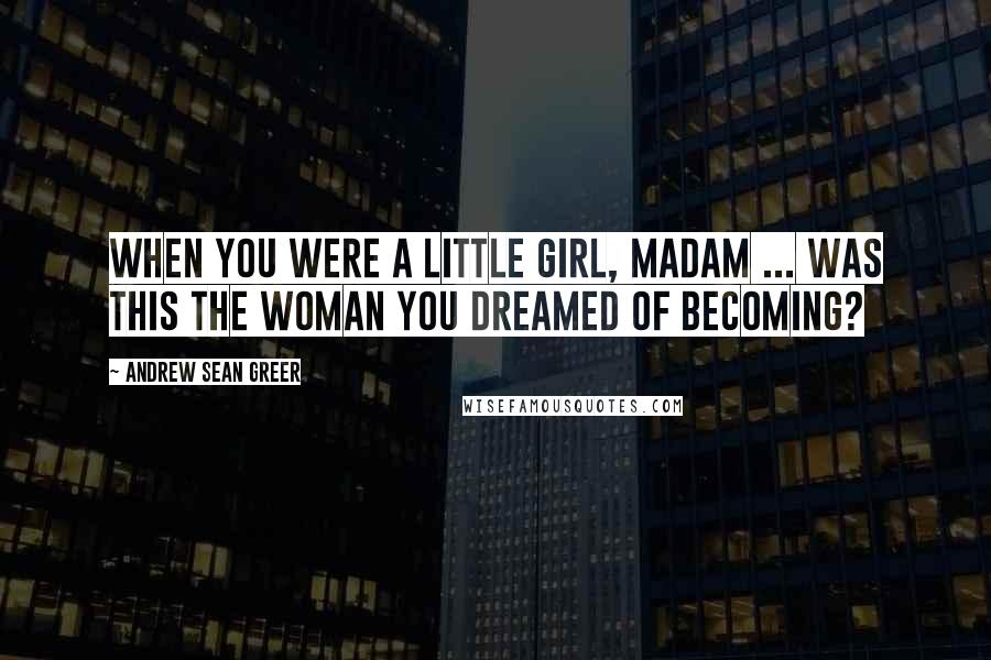 Andrew Sean Greer Quotes: When you were a little girl, Madam ... was this the woman you dreamed of becoming?