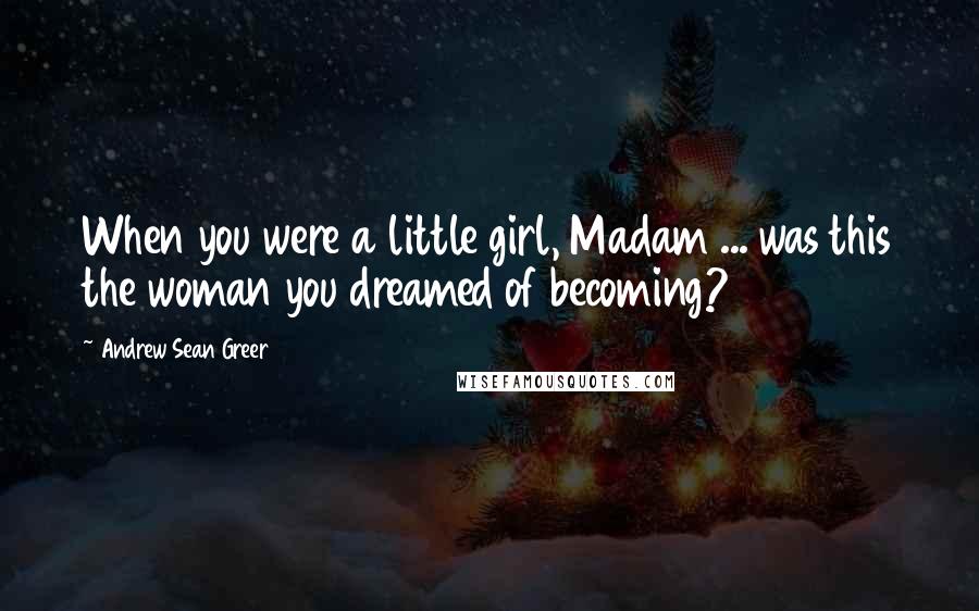 Andrew Sean Greer Quotes: When you were a little girl, Madam ... was this the woman you dreamed of becoming?