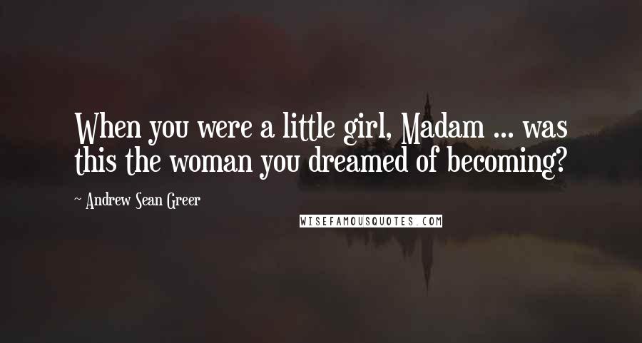 Andrew Sean Greer Quotes: When you were a little girl, Madam ... was this the woman you dreamed of becoming?