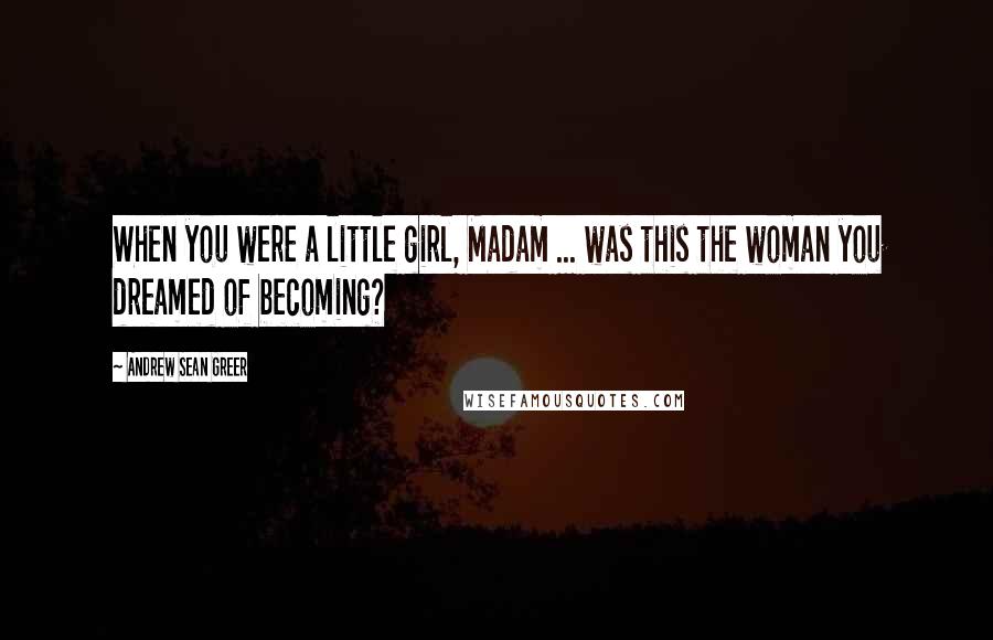 Andrew Sean Greer Quotes: When you were a little girl, Madam ... was this the woman you dreamed of becoming?