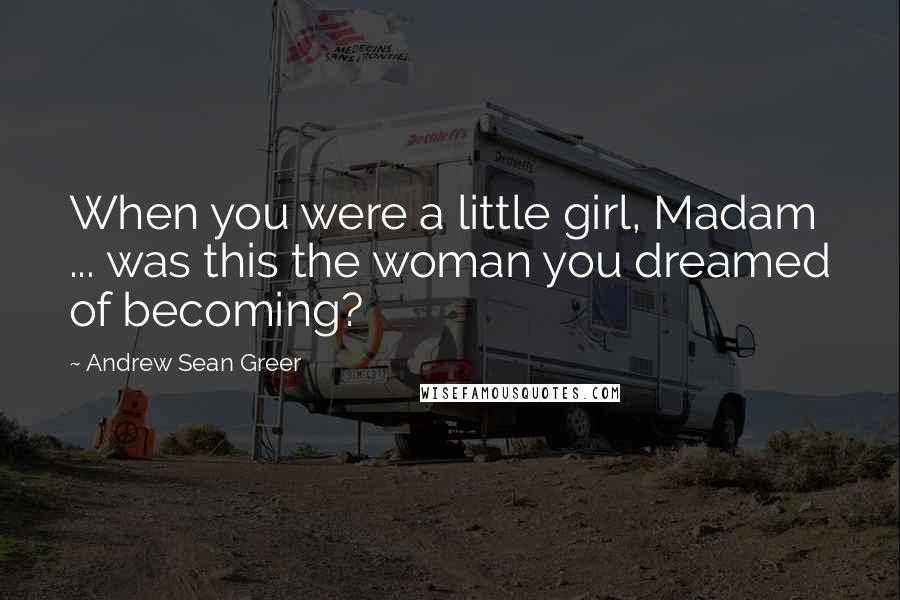 Andrew Sean Greer Quotes: When you were a little girl, Madam ... was this the woman you dreamed of becoming?