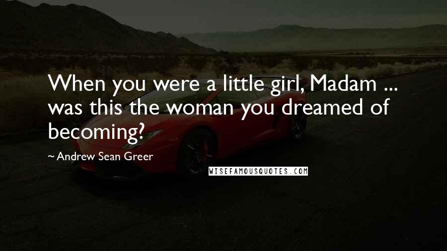 Andrew Sean Greer Quotes: When you were a little girl, Madam ... was this the woman you dreamed of becoming?