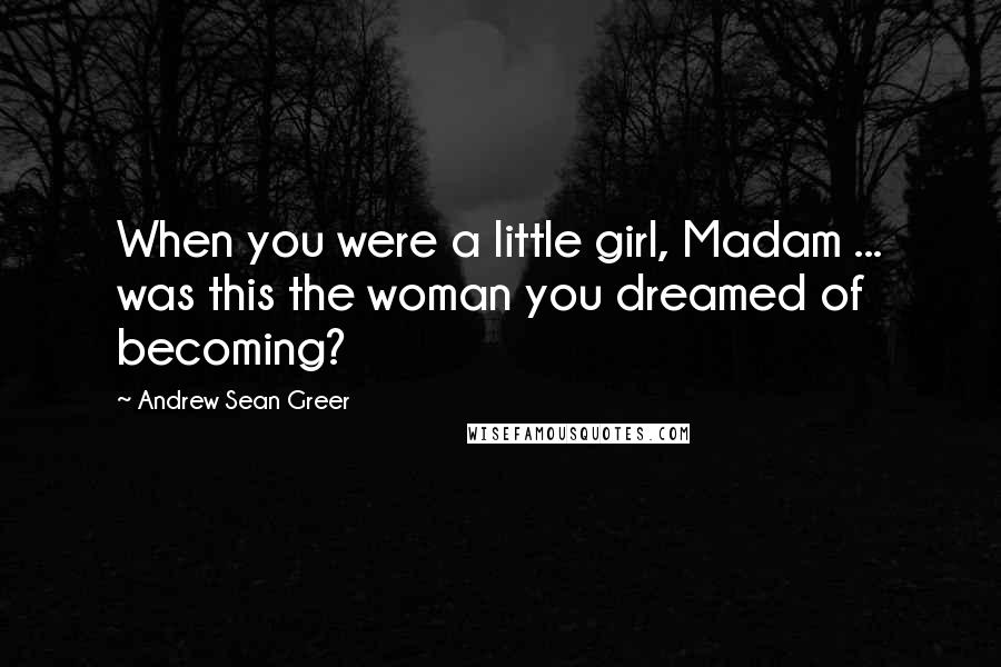 Andrew Sean Greer Quotes: When you were a little girl, Madam ... was this the woman you dreamed of becoming?