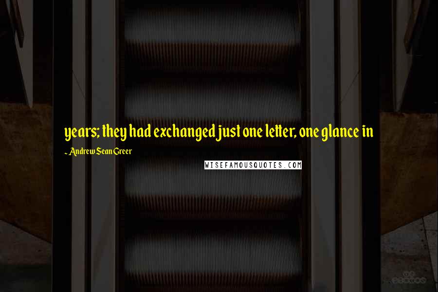 Andrew Sean Greer Quotes: years; they had exchanged just one letter, one glance in