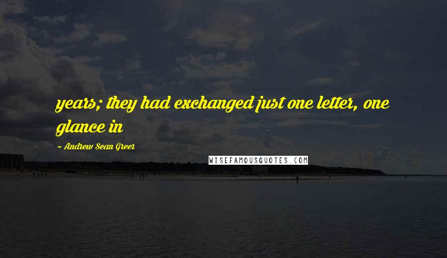 Andrew Sean Greer Quotes: years; they had exchanged just one letter, one glance in