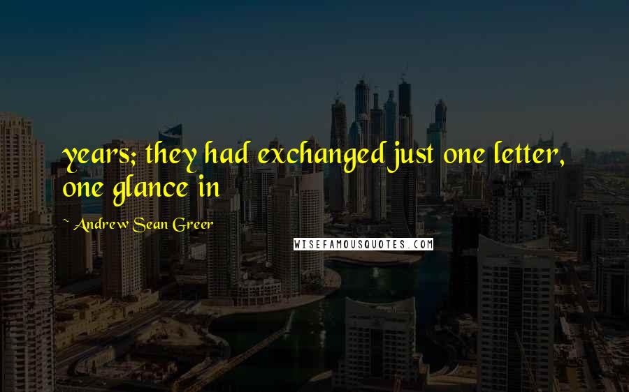 Andrew Sean Greer Quotes: years; they had exchanged just one letter, one glance in