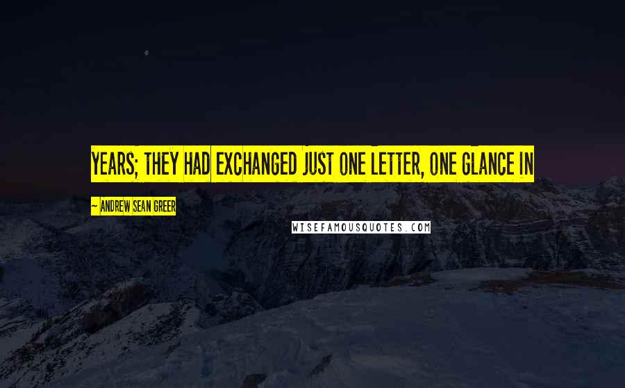 Andrew Sean Greer Quotes: years; they had exchanged just one letter, one glance in