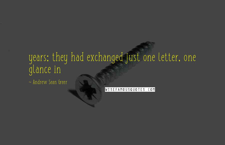 Andrew Sean Greer Quotes: years; they had exchanged just one letter, one glance in