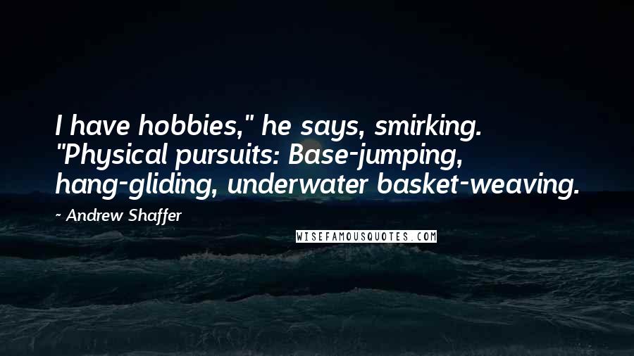 Andrew Shaffer Quotes: I have hobbies," he says, smirking. "Physical pursuits: Base-jumping, hang-gliding, underwater basket-weaving.