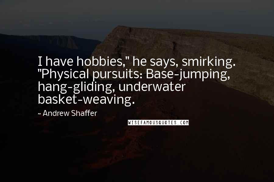 Andrew Shaffer Quotes: I have hobbies," he says, smirking. "Physical pursuits: Base-jumping, hang-gliding, underwater basket-weaving.