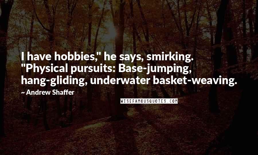 Andrew Shaffer Quotes: I have hobbies," he says, smirking. "Physical pursuits: Base-jumping, hang-gliding, underwater basket-weaving.