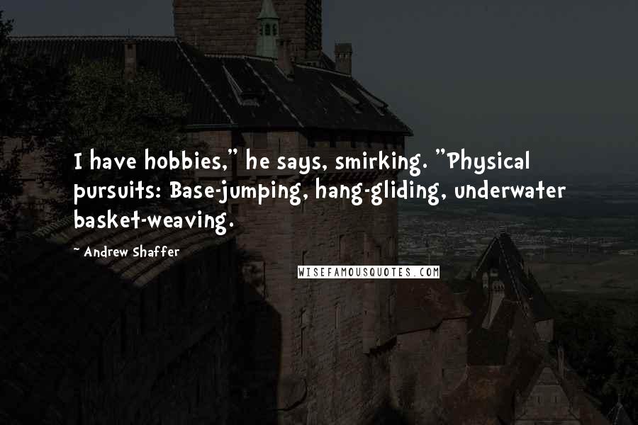 Andrew Shaffer Quotes: I have hobbies," he says, smirking. "Physical pursuits: Base-jumping, hang-gliding, underwater basket-weaving.