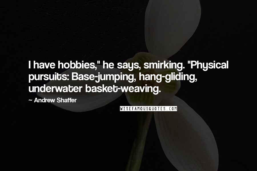 Andrew Shaffer Quotes: I have hobbies," he says, smirking. "Physical pursuits: Base-jumping, hang-gliding, underwater basket-weaving.