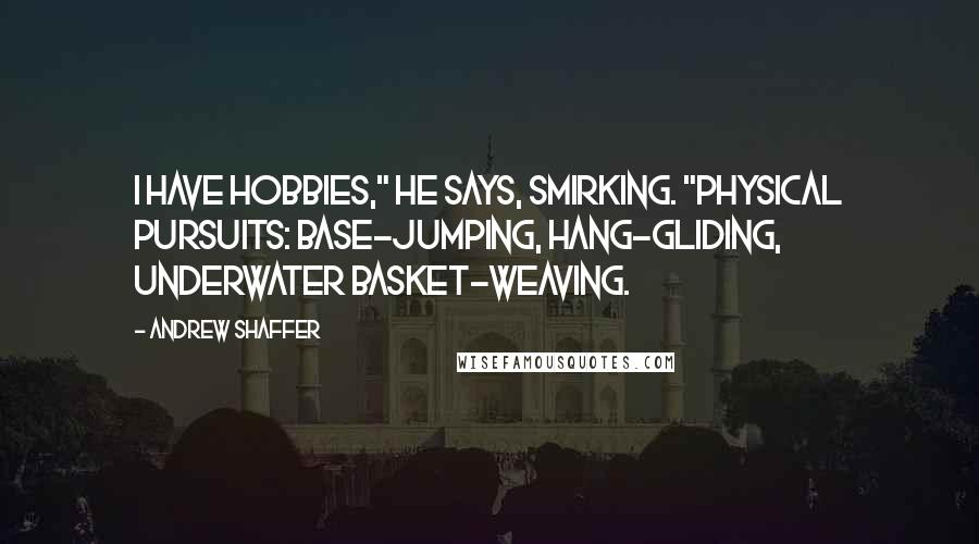 Andrew Shaffer Quotes: I have hobbies," he says, smirking. "Physical pursuits: Base-jumping, hang-gliding, underwater basket-weaving.