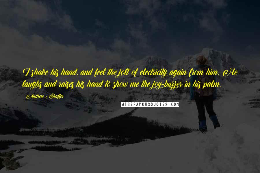 Andrew Shaffer Quotes: I shake his hand, and feel the jolt of electricity again from him. He laughs and raises his hand to show me the joy-buzzer in his palm.