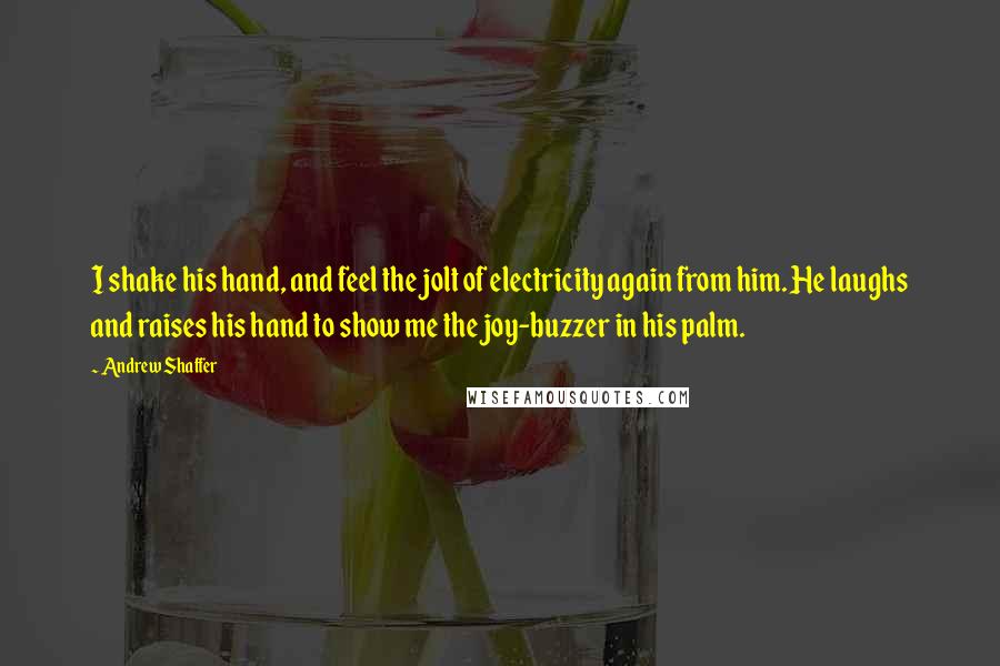 Andrew Shaffer Quotes: I shake his hand, and feel the jolt of electricity again from him. He laughs and raises his hand to show me the joy-buzzer in his palm.