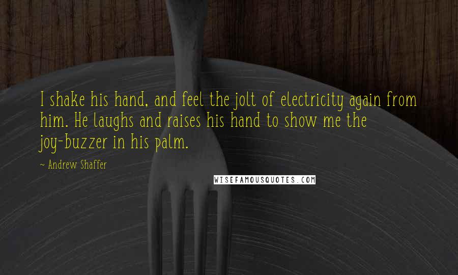 Andrew Shaffer Quotes: I shake his hand, and feel the jolt of electricity again from him. He laughs and raises his hand to show me the joy-buzzer in his palm.