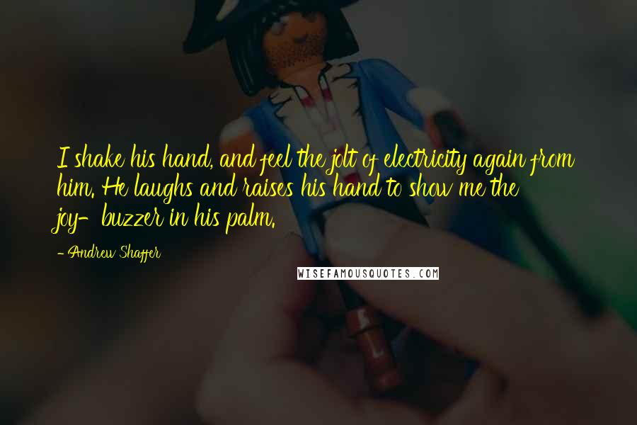 Andrew Shaffer Quotes: I shake his hand, and feel the jolt of electricity again from him. He laughs and raises his hand to show me the joy-buzzer in his palm.