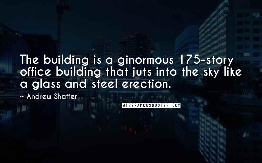 Andrew Shaffer Quotes: The building is a ginormous 175-story office building that juts into the sky like a glass and steel erection.