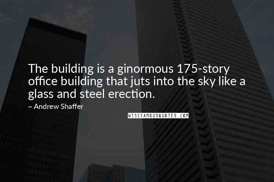 Andrew Shaffer Quotes: The building is a ginormous 175-story office building that juts into the sky like a glass and steel erection.