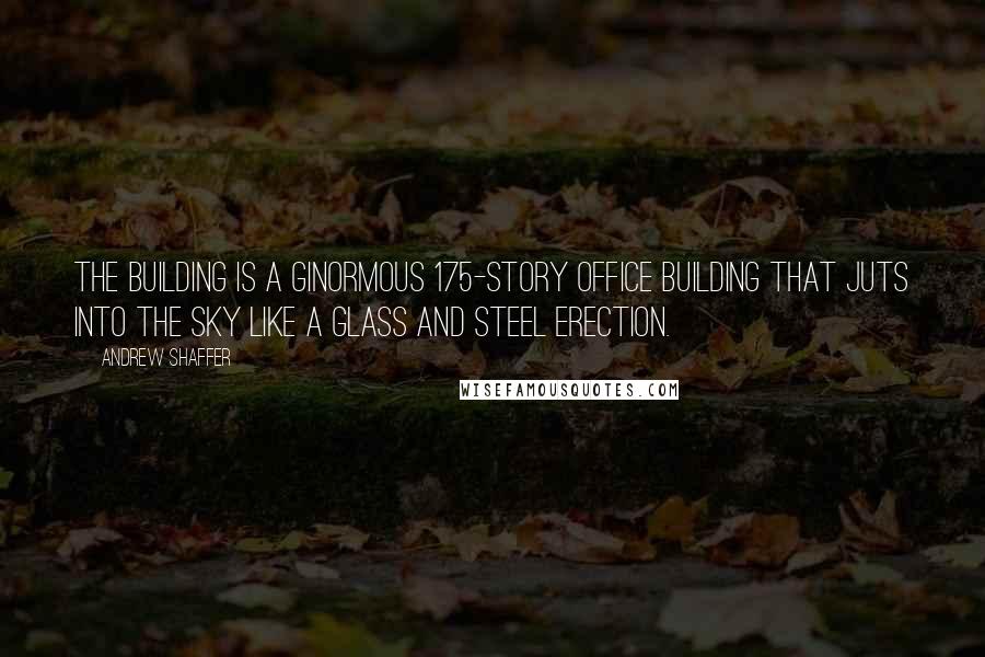 Andrew Shaffer Quotes: The building is a ginormous 175-story office building that juts into the sky like a glass and steel erection.