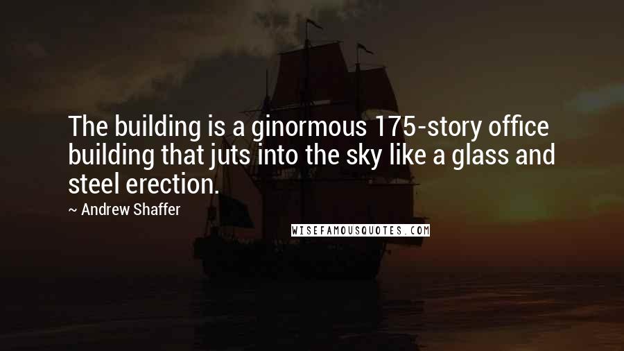 Andrew Shaffer Quotes: The building is a ginormous 175-story office building that juts into the sky like a glass and steel erection.