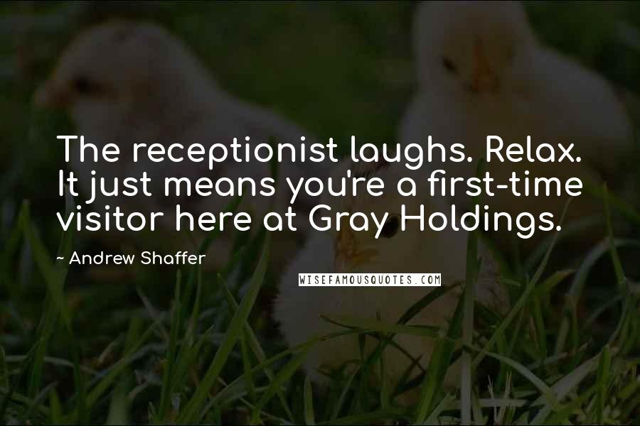 Andrew Shaffer Quotes: The receptionist laughs. Relax. It just means you're a first-time visitor here at Gray Holdings.