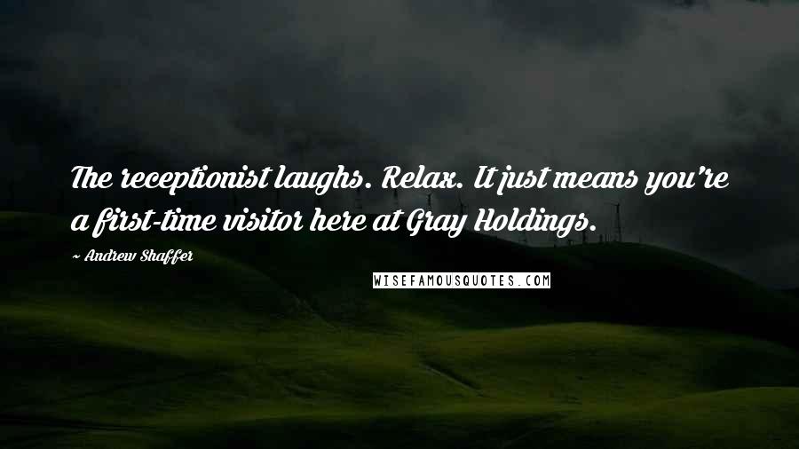Andrew Shaffer Quotes: The receptionist laughs. Relax. It just means you're a first-time visitor here at Gray Holdings.