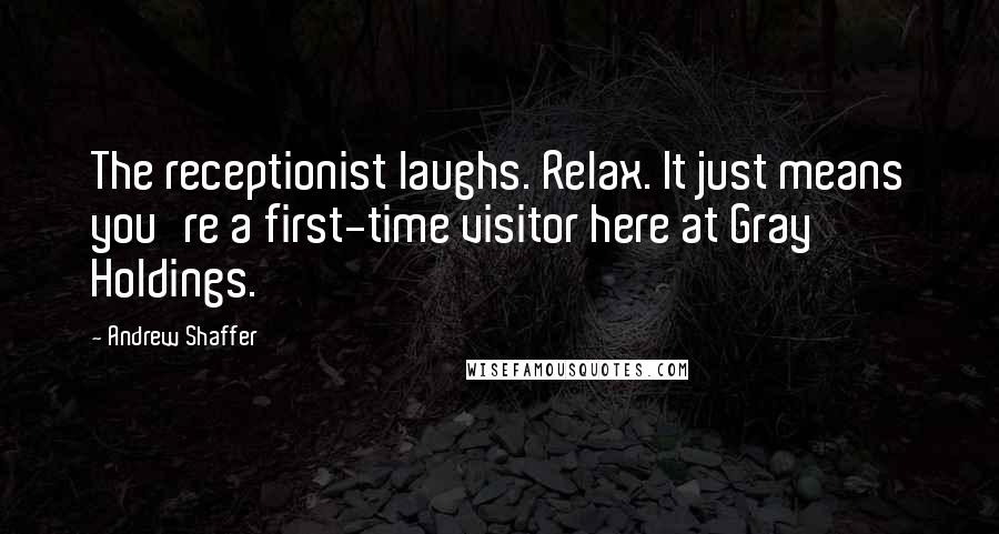 Andrew Shaffer Quotes: The receptionist laughs. Relax. It just means you're a first-time visitor here at Gray Holdings.