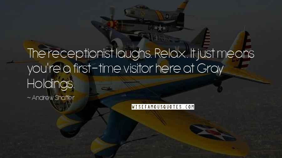 Andrew Shaffer Quotes: The receptionist laughs. Relax. It just means you're a first-time visitor here at Gray Holdings.