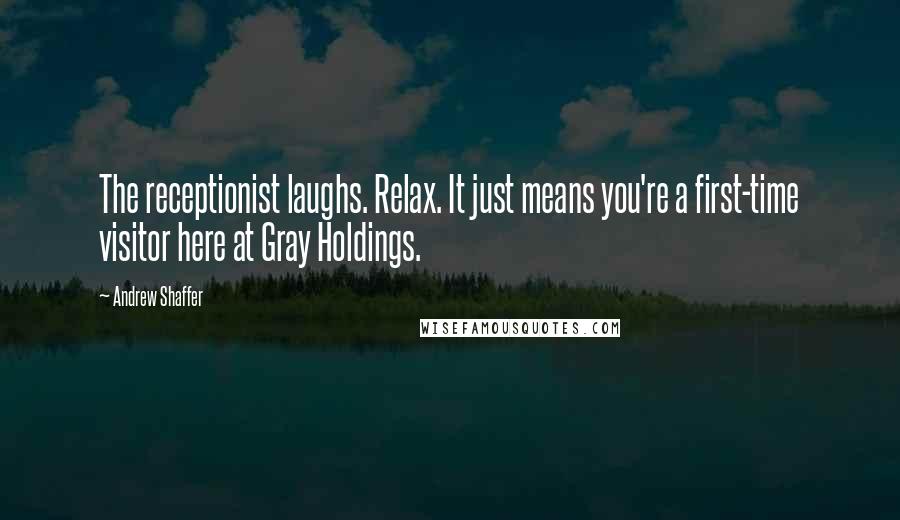 Andrew Shaffer Quotes: The receptionist laughs. Relax. It just means you're a first-time visitor here at Gray Holdings.