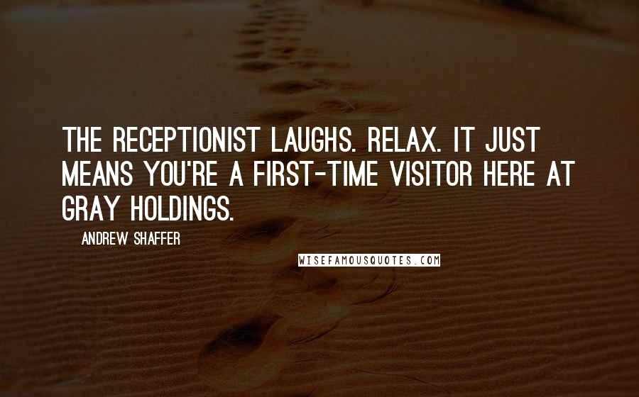 Andrew Shaffer Quotes: The receptionist laughs. Relax. It just means you're a first-time visitor here at Gray Holdings.