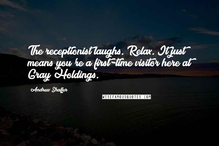 Andrew Shaffer Quotes: The receptionist laughs. Relax. It just means you're a first-time visitor here at Gray Holdings.