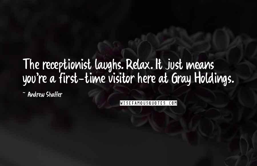 Andrew Shaffer Quotes: The receptionist laughs. Relax. It just means you're a first-time visitor here at Gray Holdings.