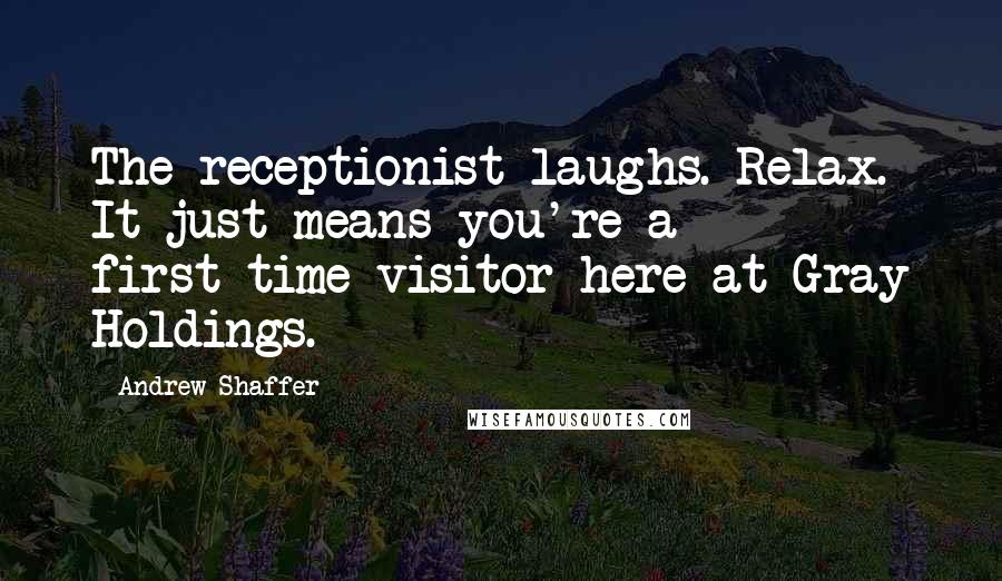 Andrew Shaffer Quotes: The receptionist laughs. Relax. It just means you're a first-time visitor here at Gray Holdings.