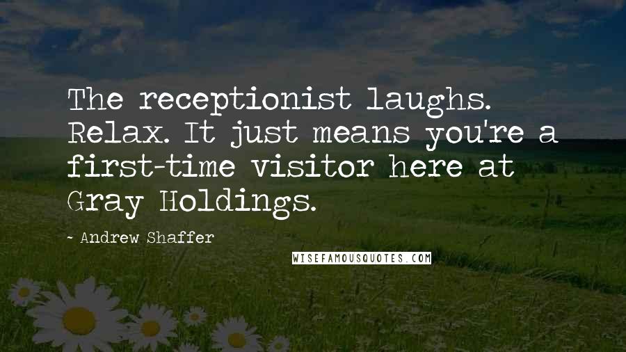 Andrew Shaffer Quotes: The receptionist laughs. Relax. It just means you're a first-time visitor here at Gray Holdings.