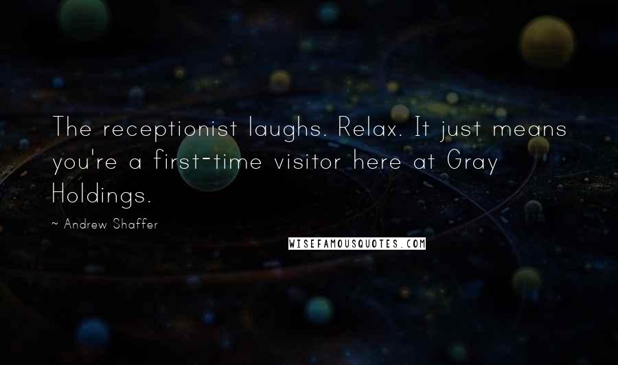 Andrew Shaffer Quotes: The receptionist laughs. Relax. It just means you're a first-time visitor here at Gray Holdings.