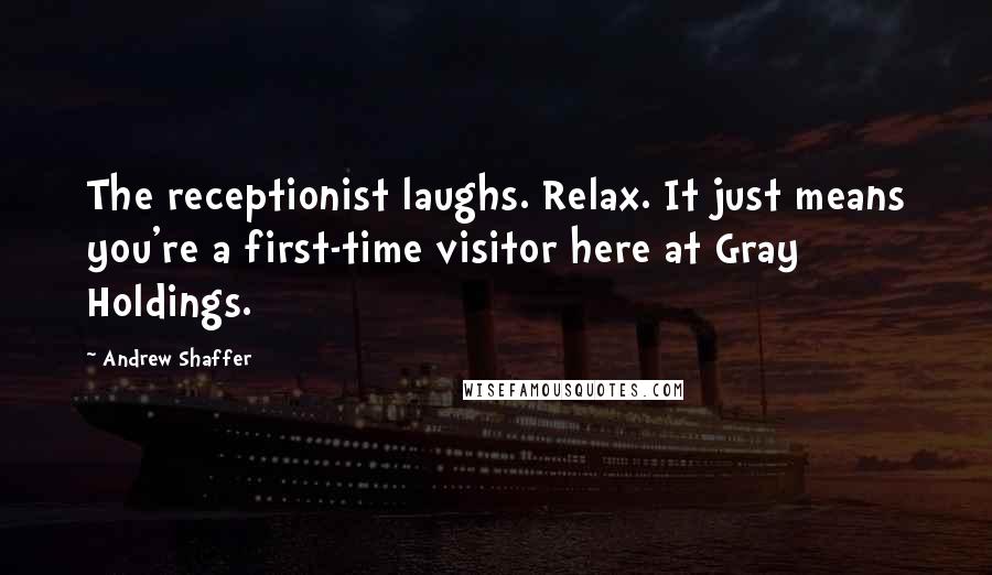 Andrew Shaffer Quotes: The receptionist laughs. Relax. It just means you're a first-time visitor here at Gray Holdings.