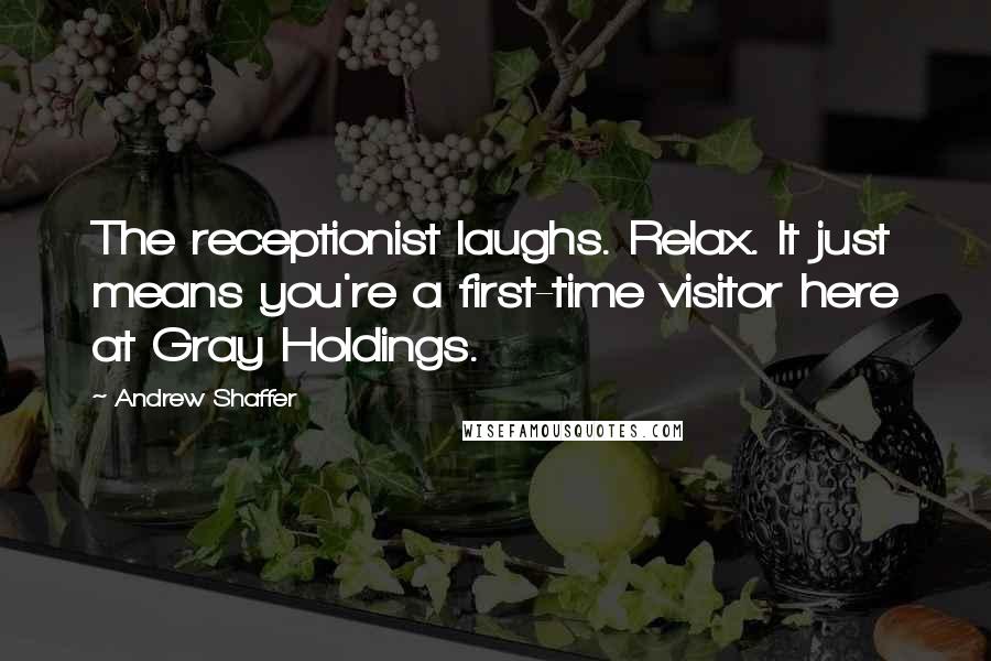 Andrew Shaffer Quotes: The receptionist laughs. Relax. It just means you're a first-time visitor here at Gray Holdings.