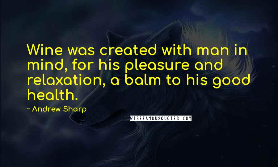 Andrew Sharp Quotes: Wine was created with man in mind, for his pleasure and relaxation, a balm to his good health.