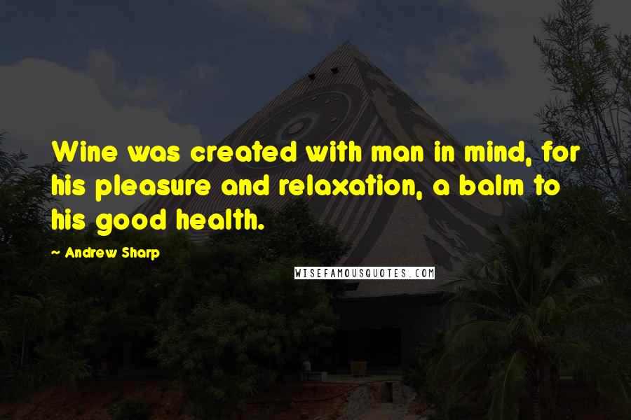 Andrew Sharp Quotes: Wine was created with man in mind, for his pleasure and relaxation, a balm to his good health.