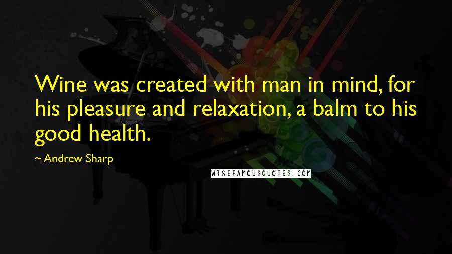 Andrew Sharp Quotes: Wine was created with man in mind, for his pleasure and relaxation, a balm to his good health.