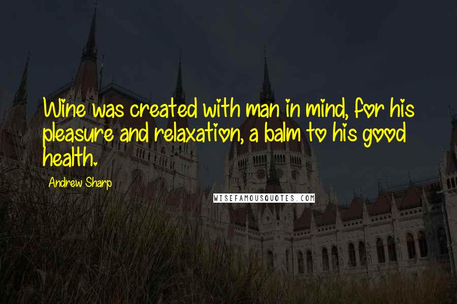 Andrew Sharp Quotes: Wine was created with man in mind, for his pleasure and relaxation, a balm to his good health.