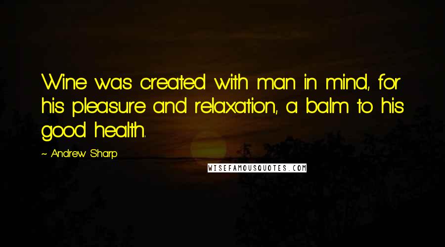 Andrew Sharp Quotes: Wine was created with man in mind, for his pleasure and relaxation, a balm to his good health.