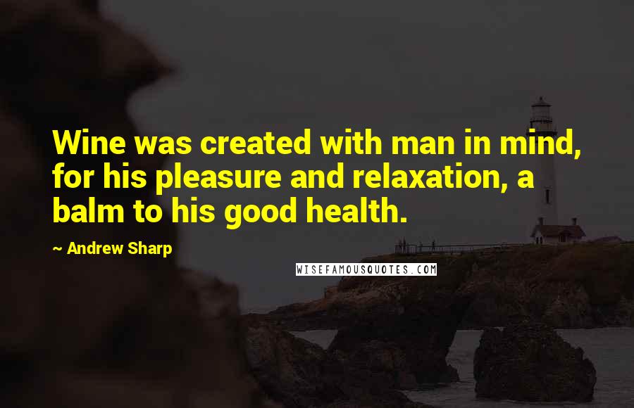 Andrew Sharp Quotes: Wine was created with man in mind, for his pleasure and relaxation, a balm to his good health.