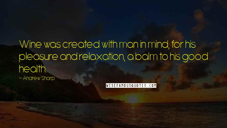 Andrew Sharp Quotes: Wine was created with man in mind, for his pleasure and relaxation, a balm to his good health.