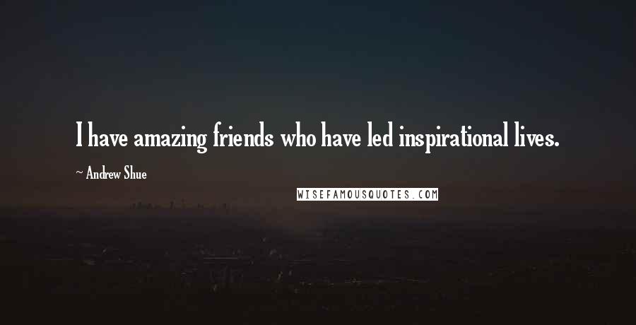 Andrew Shue Quotes: I have amazing friends who have led inspirational lives.