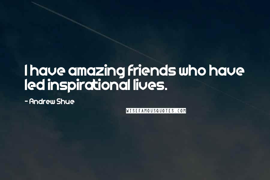 Andrew Shue Quotes: I have amazing friends who have led inspirational lives.