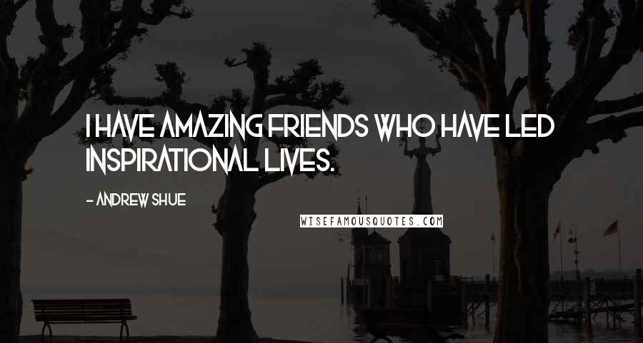 Andrew Shue Quotes: I have amazing friends who have led inspirational lives.